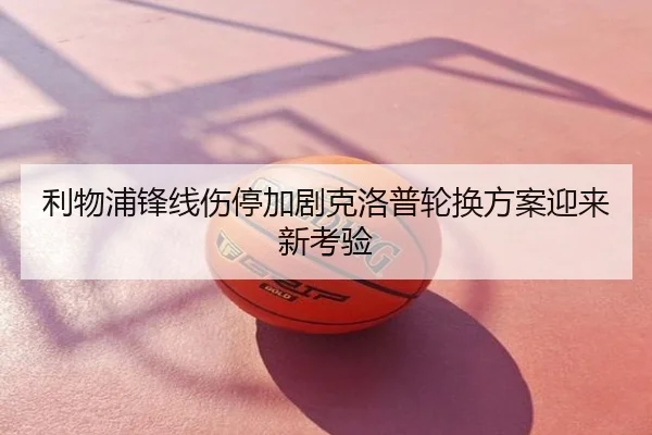 利物浦锋线伤停加剧克洛普轮换方案迎来新考验