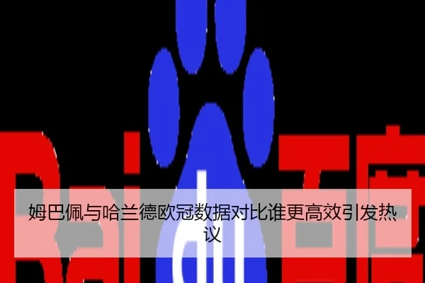 姆巴佩与哈兰德欧冠数据对比谁更高效引发热议